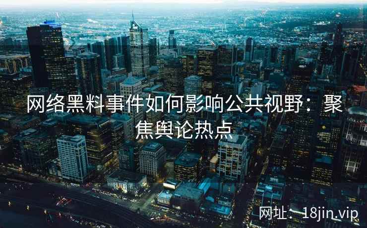 网络黑料事件如何影响公共视野：聚焦舆论热点