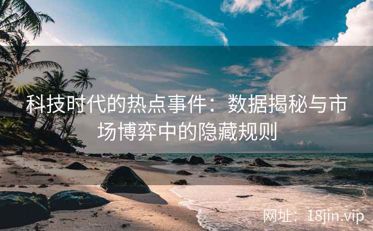 科技时代的热点事件：数据揭秘与市场博弈中的隐藏规则