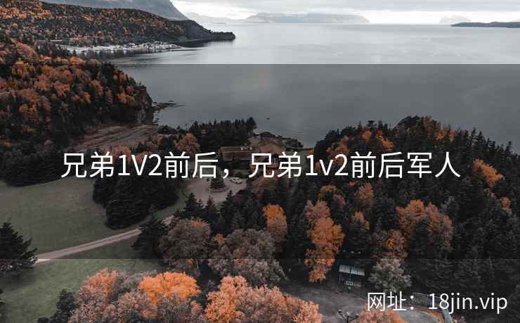 兄弟1V2前后，兄弟1v2前后军人