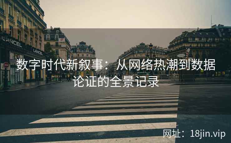 数字时代新叙事：从网络热潮到数据论证的全景记录