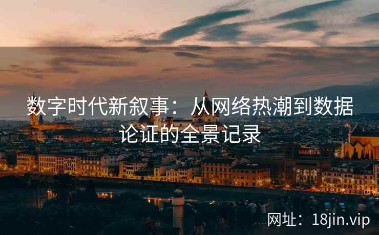 数字时代新叙事：从网络热潮到数据论证的全景记录